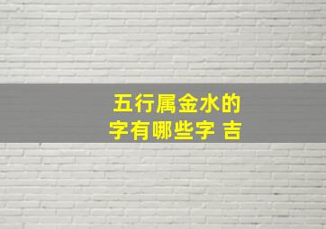 五行属金水的字有哪些字 吉